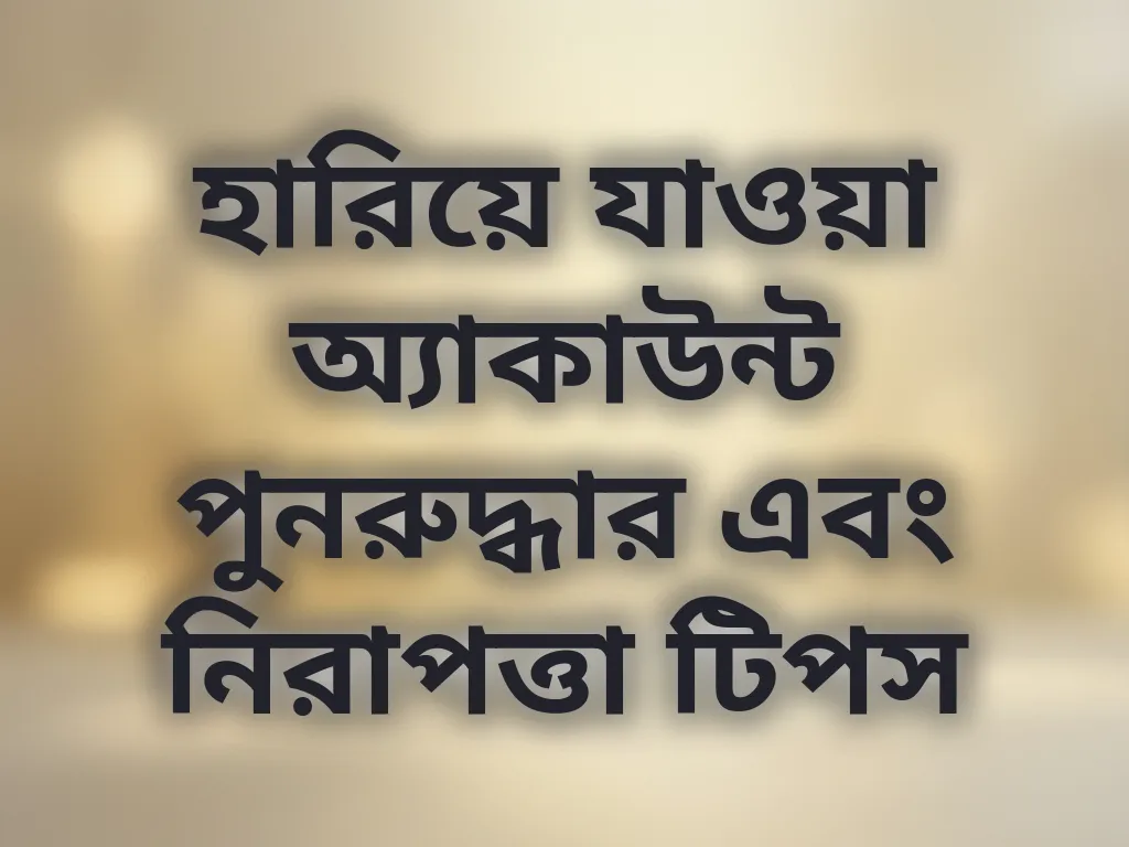 হারিয়ে যাওয়া অ্যাকাউন্ট পুনরুদ্ধার এবং নিরাপত্তা টিপস