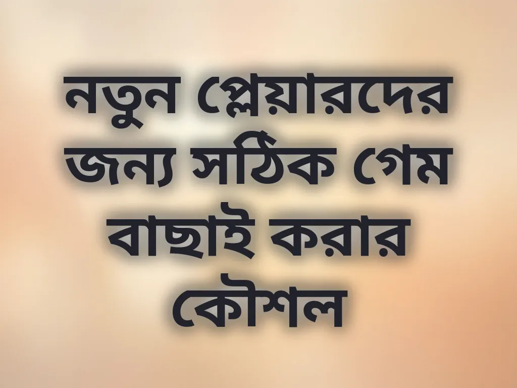 নতুন প্লেয়ারদের জন্য সঠিক গেম বাছাই করার কৌশল